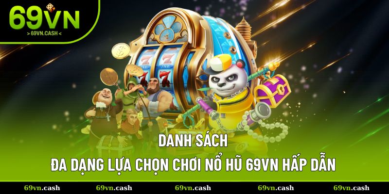 Danh sách đa dạng lựa chọn trải nghiệm quay hũ 69VN