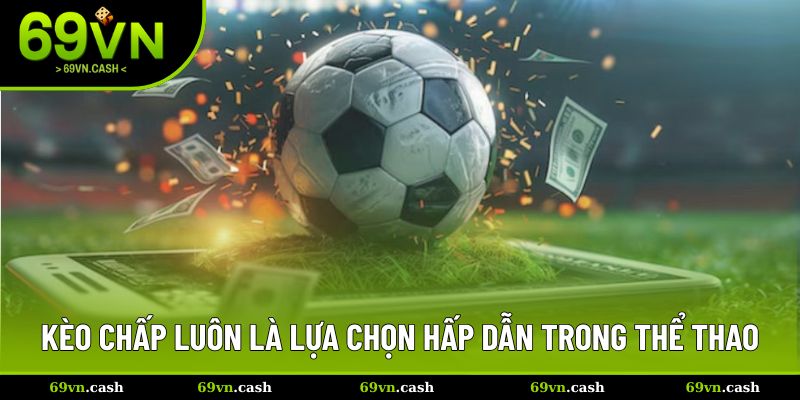 Kèo chấp luôn là lựa chọn hấp dẫn trong thể thao