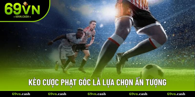 Kèo cược phạt góc là lựa chọn ấn tượng trong bóng đá