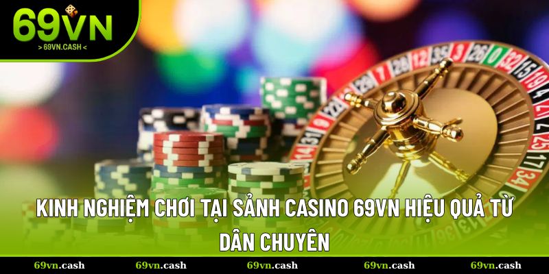 Kinh nghiệm chơi tại sảnh casino 69VN hiệu quả từ dân chuyên