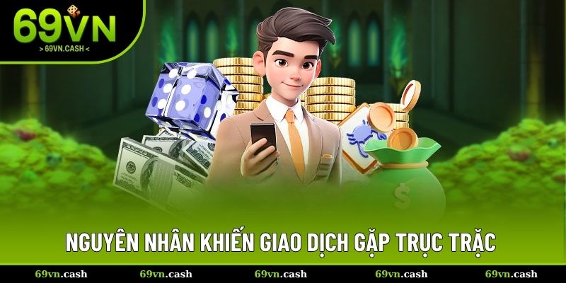 Nguyên nhân khiến giao dịch gặp trục trặc