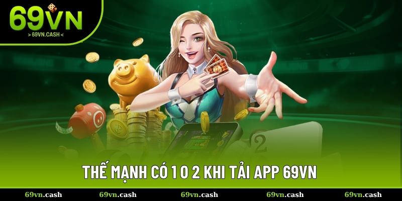 Thế mạnh có 1 0 2 khi tải app 69VN