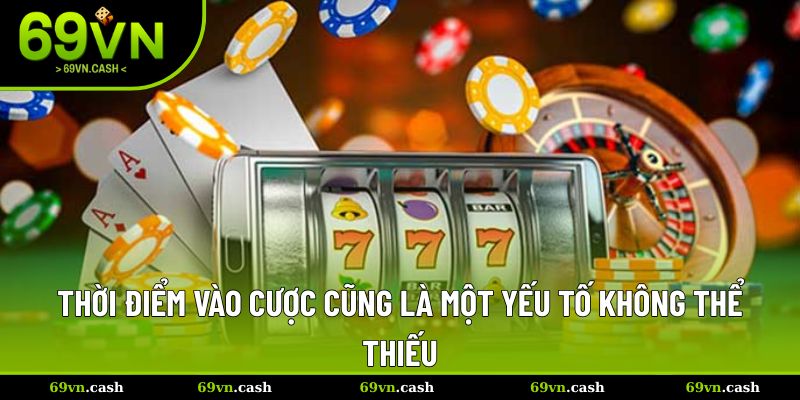 Thời điểm vào cược cũng là một yếu tố không thể thiếu