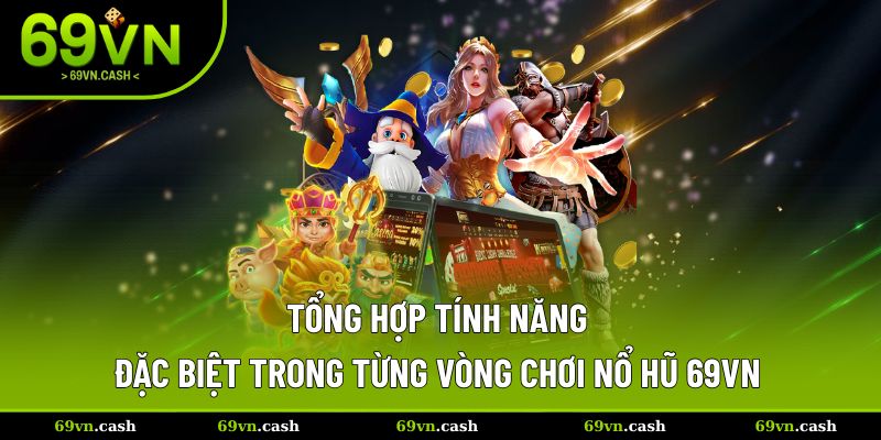 Tổng hợp đầy đủ tính năng đặc biệt trong từng vòng chơi
