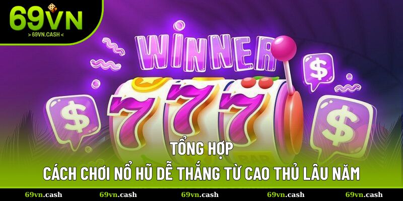 Tổng hợp cách chơi nổ hũ dễ hũ từ cao thủ chuyên nghiệp