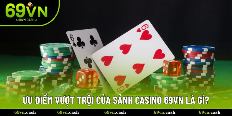 Ưu điểm vượt trội của sảnh casino 69VN là gì?