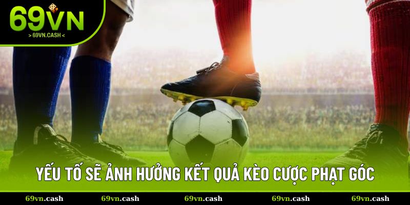Yếu tố quan trọng ảnh hưởng đến kết quả trong kèo phạt góc